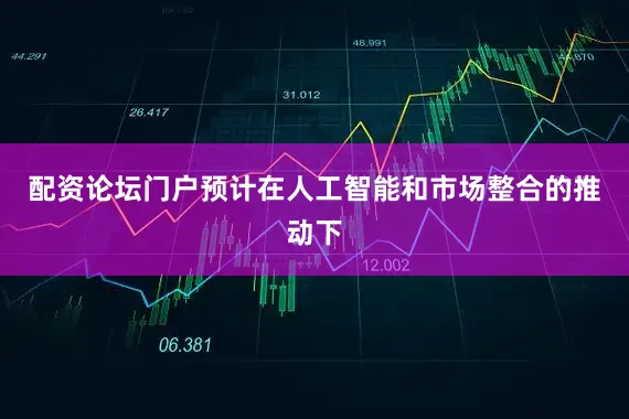 配资论坛门户预计在人工智能和市场整合的推动下