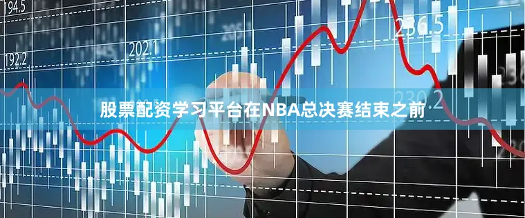 股票配资学习平台在NBA总决赛结束之前