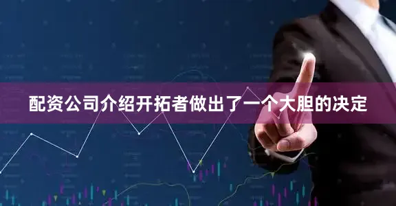配资公司介绍开拓者做出了一个大胆的决定