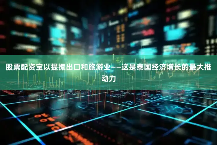 股票配资宝以提振出口和旅游业——这是泰国经济增长的最大推动力