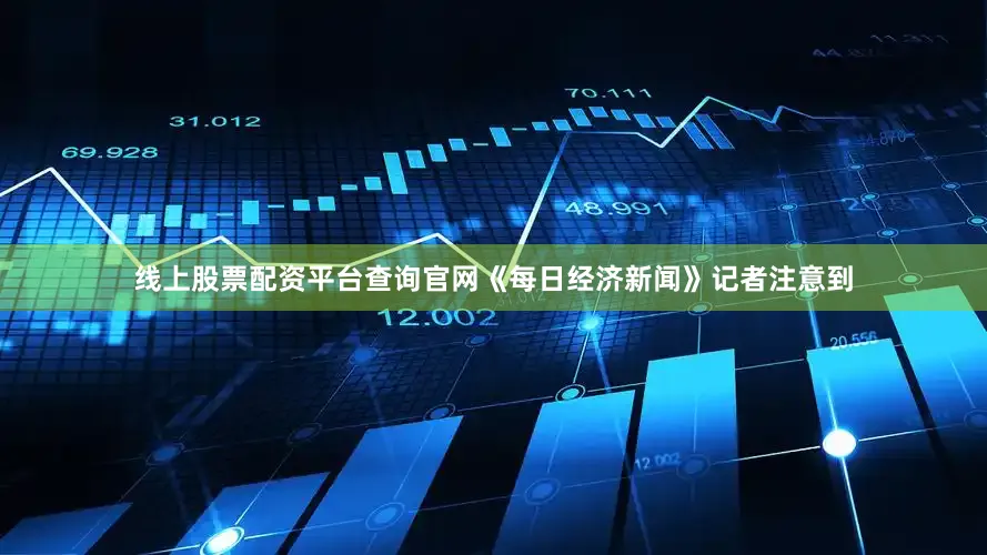 线上股票配资平台查询官网　　《每日经济新闻》记者注意到