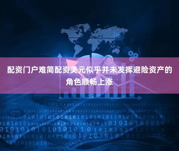 配资门户难简配资美元似乎并未发挥避险资产的角色顺畅上涨