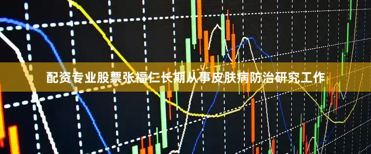 配资专业股票　　张福仁长期从事皮肤病防治研究工作