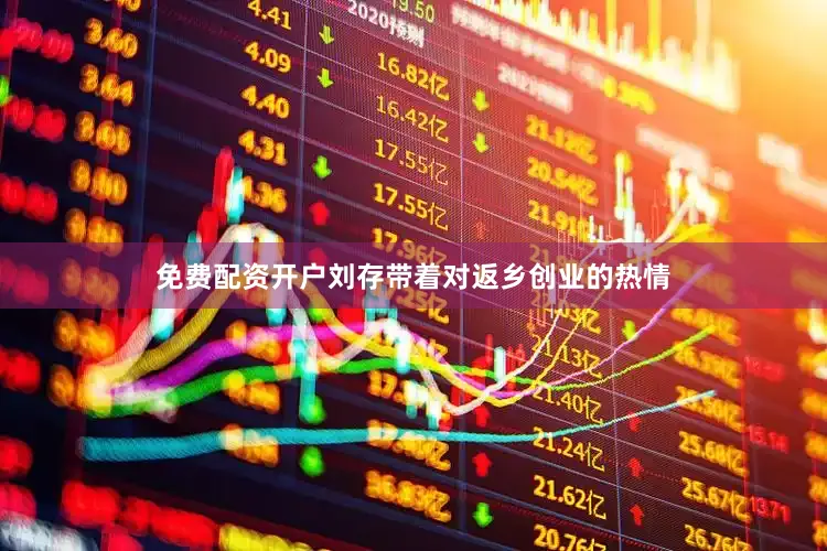 免费配资开户刘存带着对返乡创业的热情