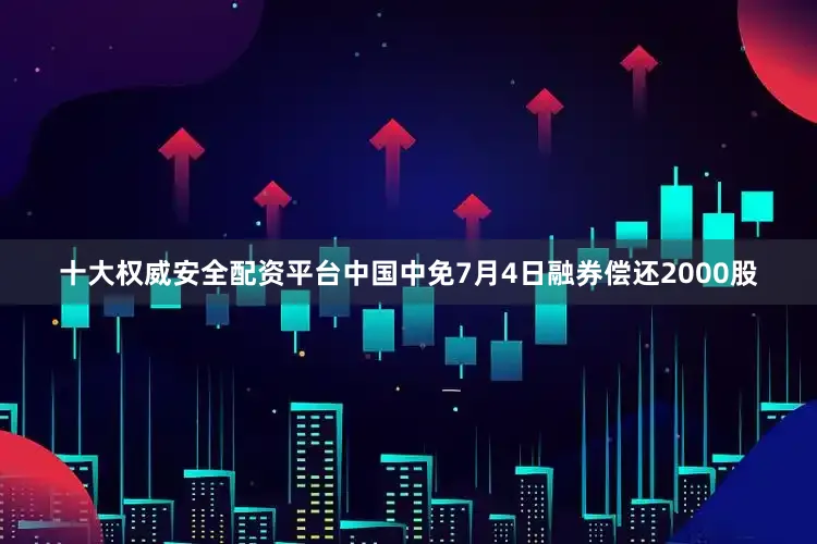 十大权威安全配资平台中国中免7月4日融券偿还2000股