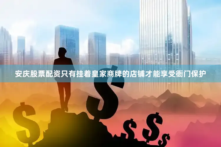 安庆股票配资只有挂着皇家商牌的店铺才能享受衙门保护