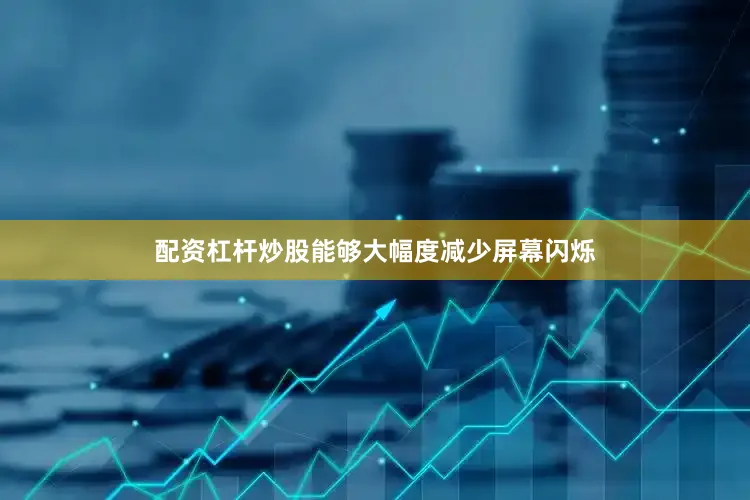 配资杠杆炒股能够大幅度减少屏幕闪烁
