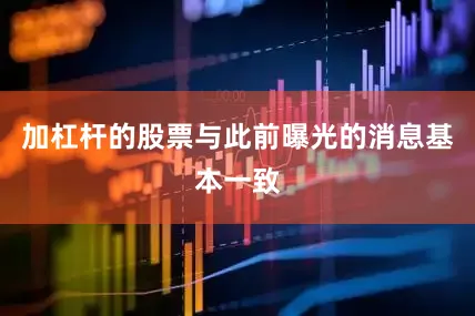 加杠杆的股票与此前曝光的消息基本一致