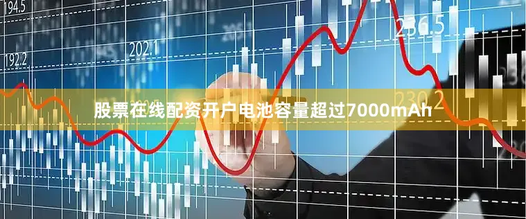 股票在线配资开户电池容量超过7000mAh