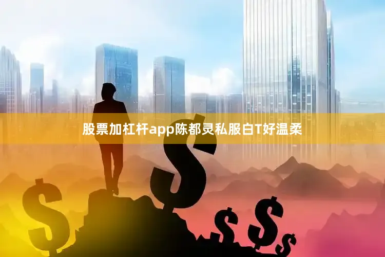 股票加杠杆app陈都灵私服白T好温柔