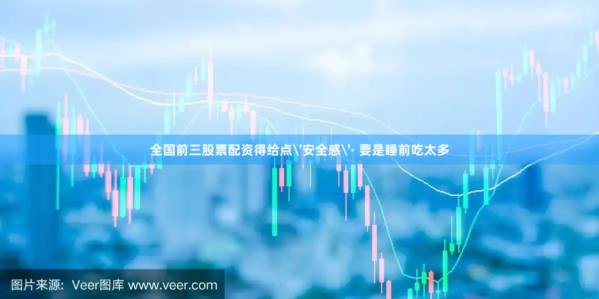 全国前三股票配资得给点'安全感'· 要是睡前吃太多