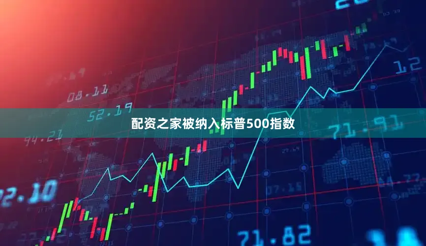 配资之家被纳入标普500指数