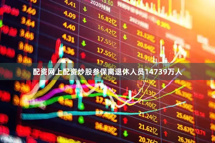 配资网上配资炒股参保离退休人员14739万人
