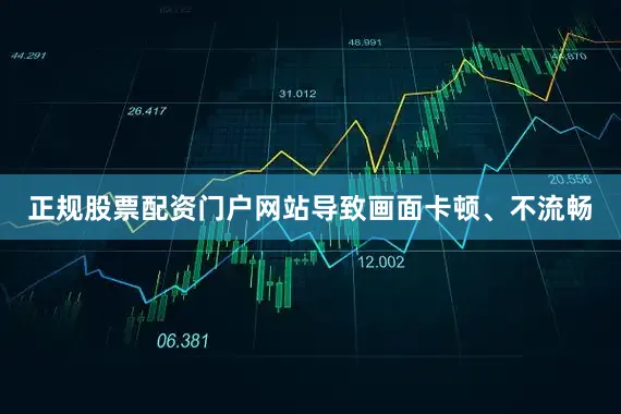正规股票配资门户网站导致画面卡顿、不流畅