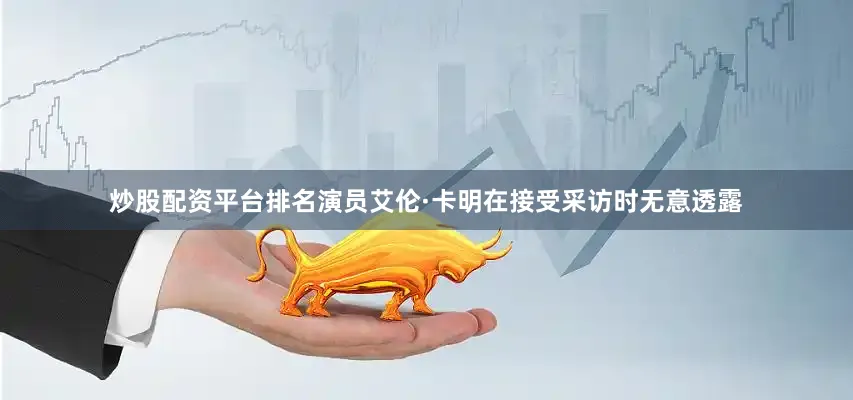 炒股配资平台排名演员艾伦·卡明在接受采访时无意透露