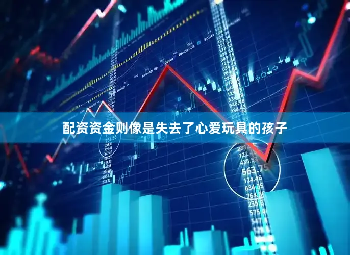 配资资金则像是失去了心爱玩具的孩子