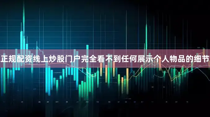 正规配资线上炒股门户完全看不到任何展示个人物品的细节