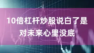10倍杠杆炒股说白了是对未来心里没底