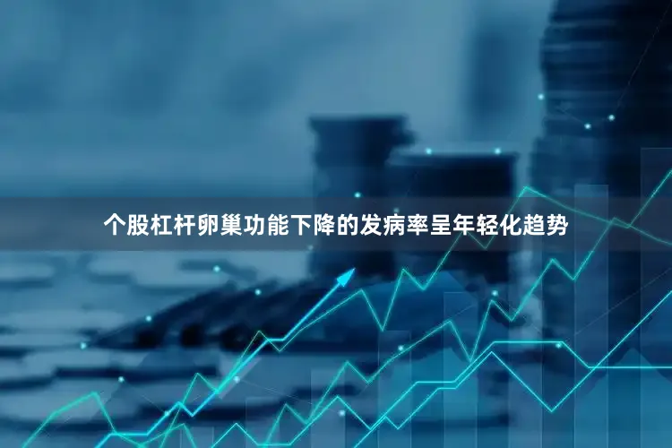个股杠杆卵巢功能下降的发病率呈年轻化趋势