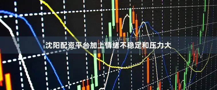 沈阳配资平台加上情绪不稳定和压力大