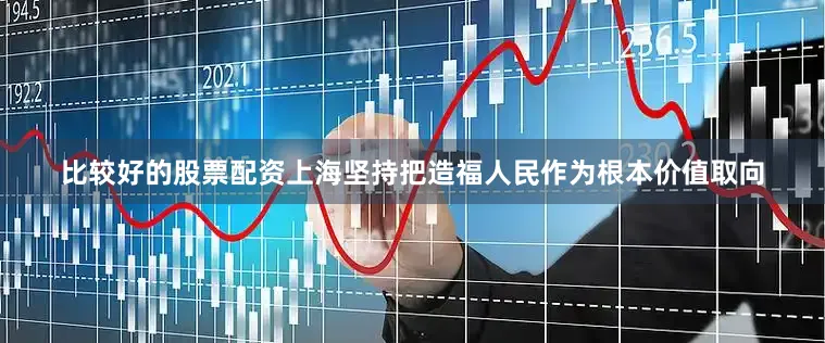 比较好的股票配资上海坚持把造福人民作为根本价值取向