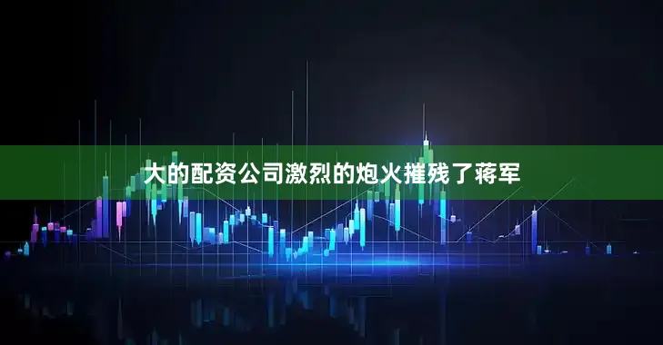 大的配资公司激烈的炮火摧残了蒋军