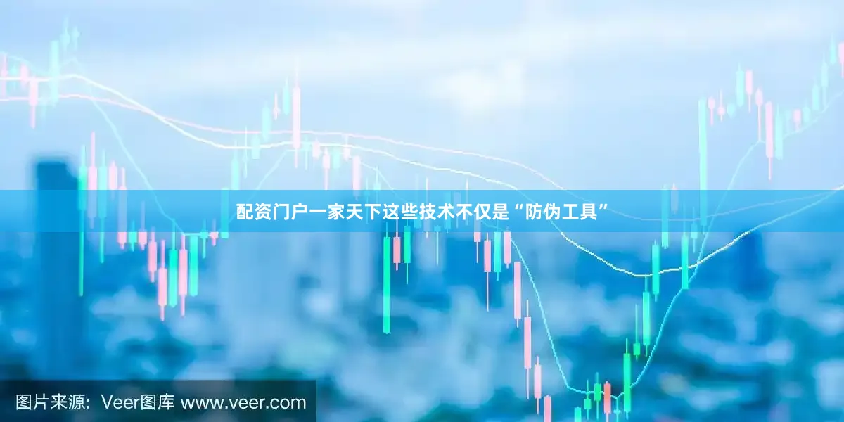 配资门户一家天下这些技术不仅是“防伪工具”