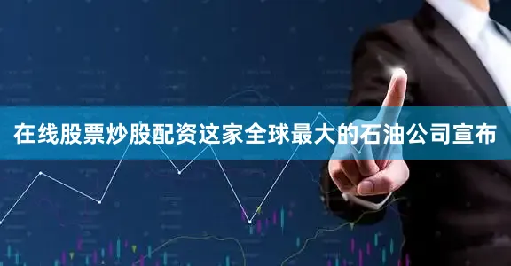 在线股票炒股配资　　这家全球最大的石油公司宣布