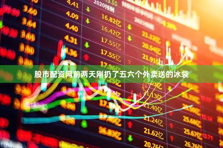 股市配资网前两天刚扔了五六个外卖送的冰袋
