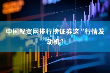 中国配资网排行榜证券这“行情发动机”