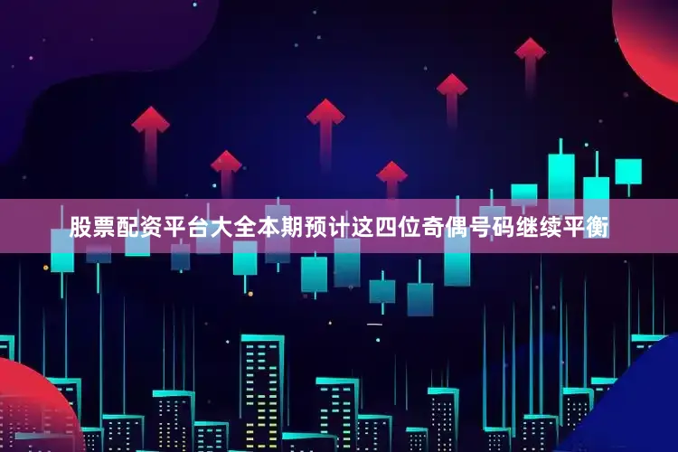 股票配资平台大全本期预计这四位奇偶号码继续平衡