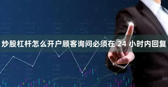炒股杠杆怎么开户顾客询问必须在 24 小时内回复