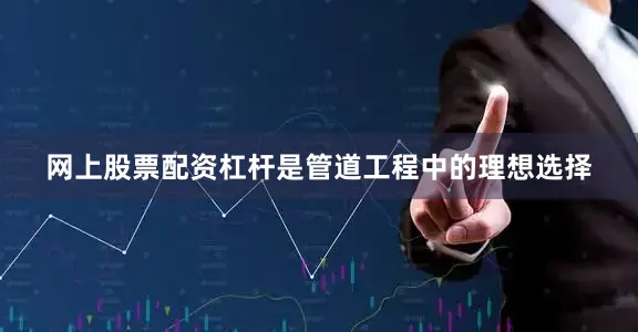 网上股票配资杠杆是管道工程中的理想选择